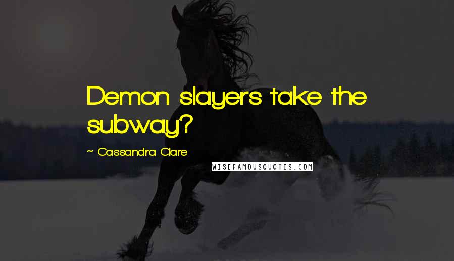 Cassandra Clare Quotes: Demon slayers take the subway?