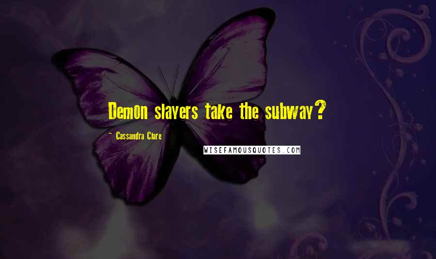 Cassandra Clare Quotes: Demon slayers take the subway?