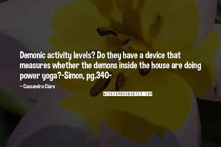 Cassandra Clare Quotes: Demonic activity levels? Do they have a device that measures whether the demons inside the house are doing power yoga?-Simon, pg.340-