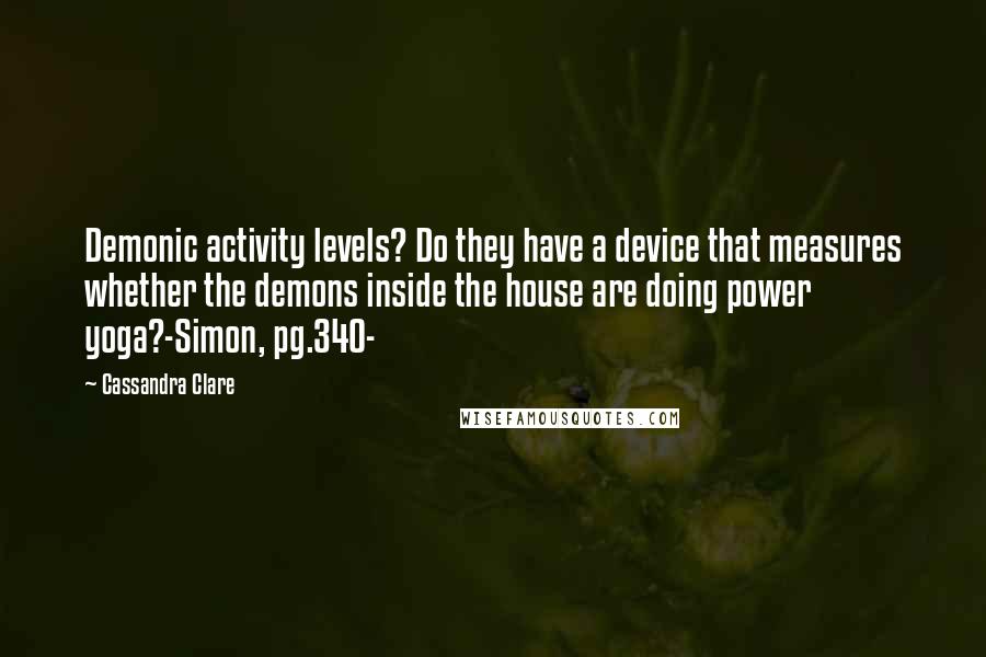 Cassandra Clare Quotes: Demonic activity levels? Do they have a device that measures whether the demons inside the house are doing power yoga?-Simon, pg.340-