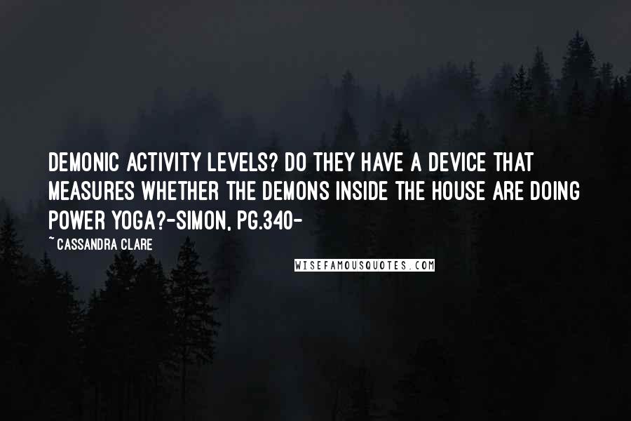 Cassandra Clare Quotes: Demonic activity levels? Do they have a device that measures whether the demons inside the house are doing power yoga?-Simon, pg.340-