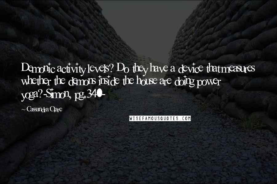 Cassandra Clare Quotes: Demonic activity levels? Do they have a device that measures whether the demons inside the house are doing power yoga?-Simon, pg.340-