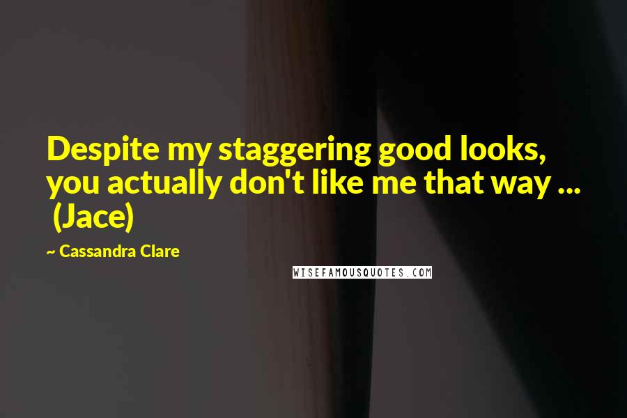 Cassandra Clare Quotes: Despite my staggering good looks, you actually don't like me that way ... (Jace)