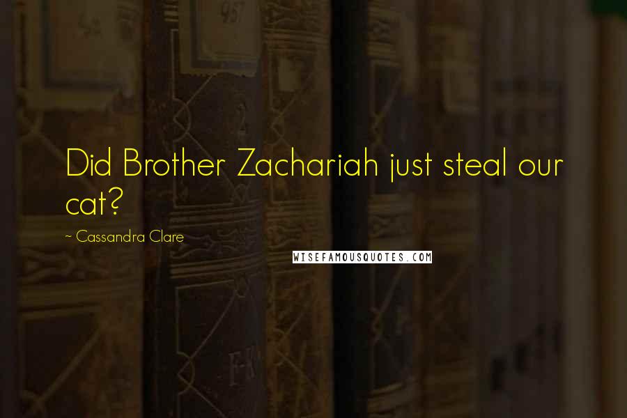 Cassandra Clare Quotes: Did Brother Zachariah just steal our cat?