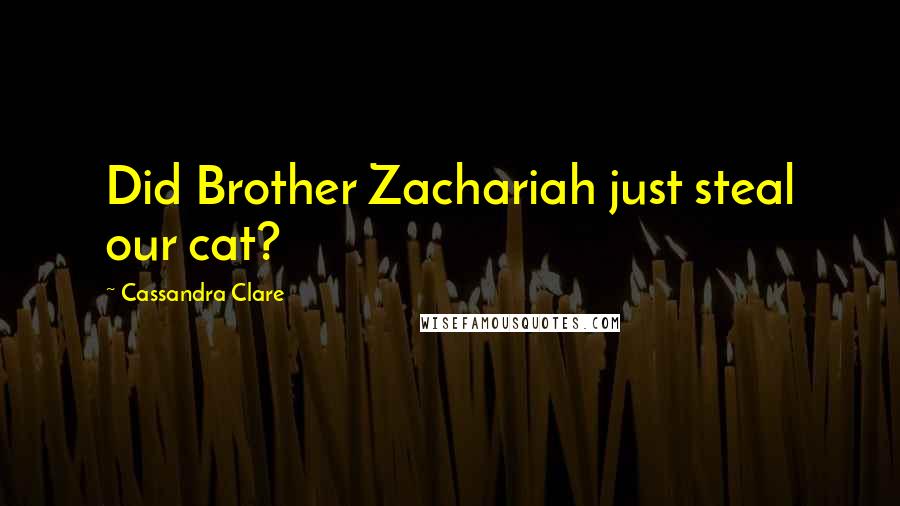 Cassandra Clare Quotes: Did Brother Zachariah just steal our cat?