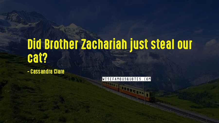 Cassandra Clare Quotes: Did Brother Zachariah just steal our cat?