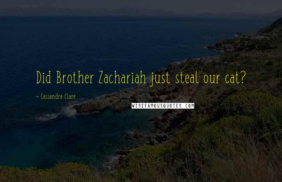 Cassandra Clare Quotes: Did Brother Zachariah just steal our cat?