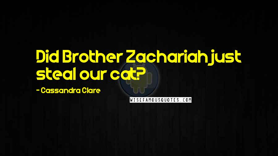 Cassandra Clare Quotes: Did Brother Zachariah just steal our cat?