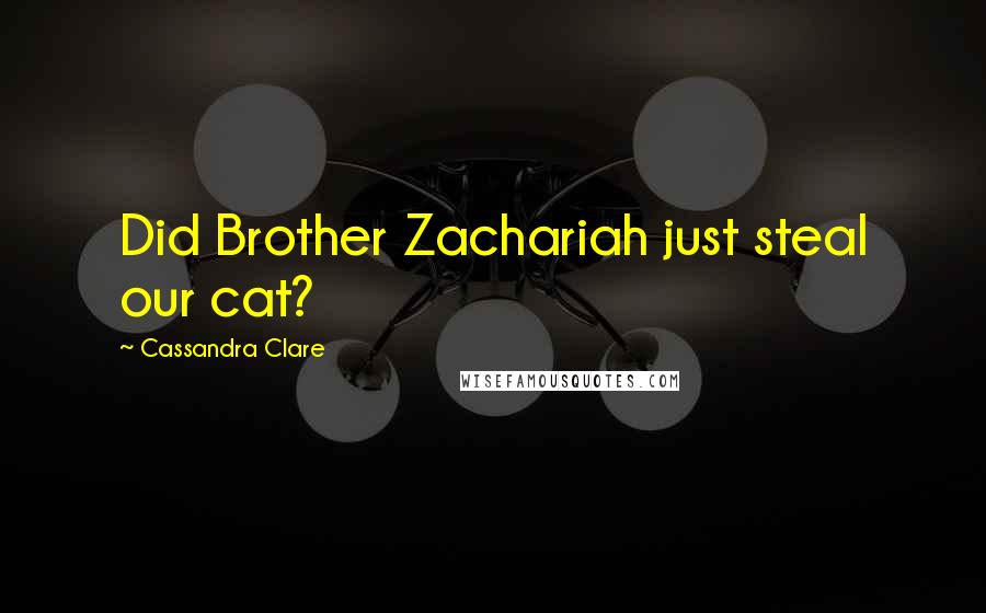 Cassandra Clare Quotes: Did Brother Zachariah just steal our cat?