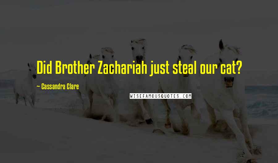 Cassandra Clare Quotes: Did Brother Zachariah just steal our cat?