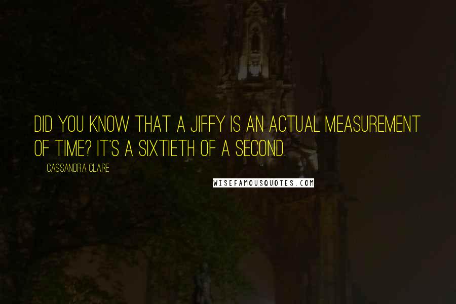 Cassandra Clare Quotes: Did you know that a jiffy is an actual measurement of time? It's a sixtieth of a second.