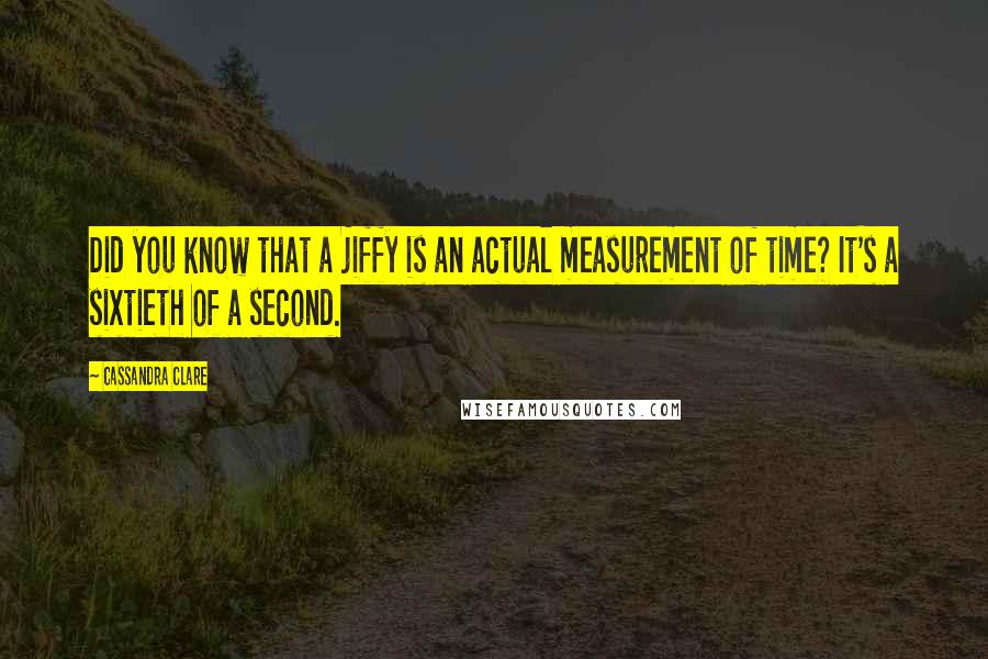 Cassandra Clare Quotes: Did you know that a jiffy is an actual measurement of time? It's a sixtieth of a second.