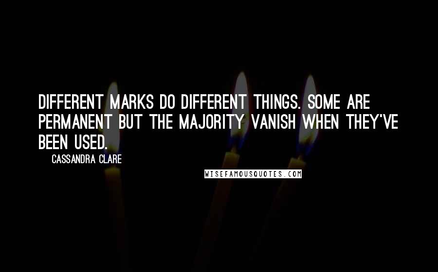 Cassandra Clare Quotes: Different Marks do different things. Some are permanent but the majority vanish when they've been used.