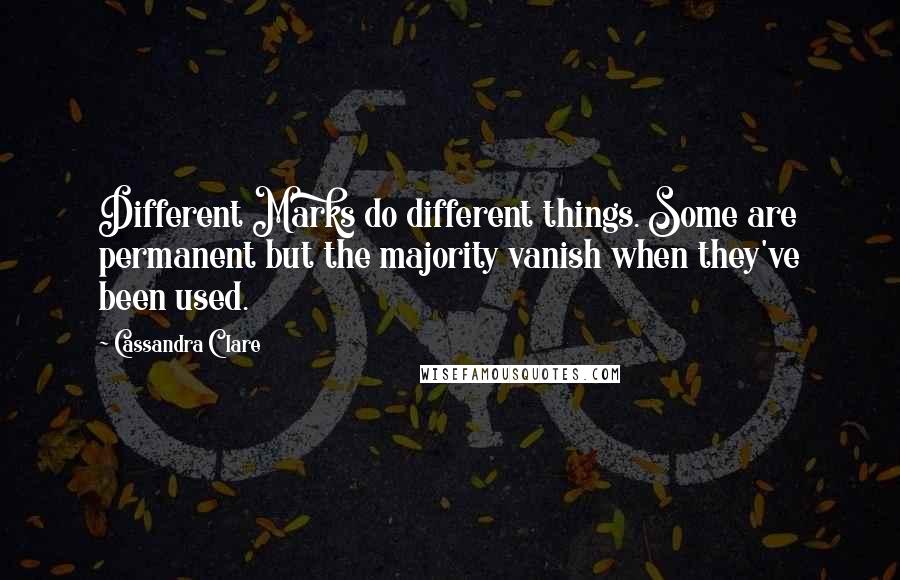 Cassandra Clare Quotes: Different Marks do different things. Some are permanent but the majority vanish when they've been used.