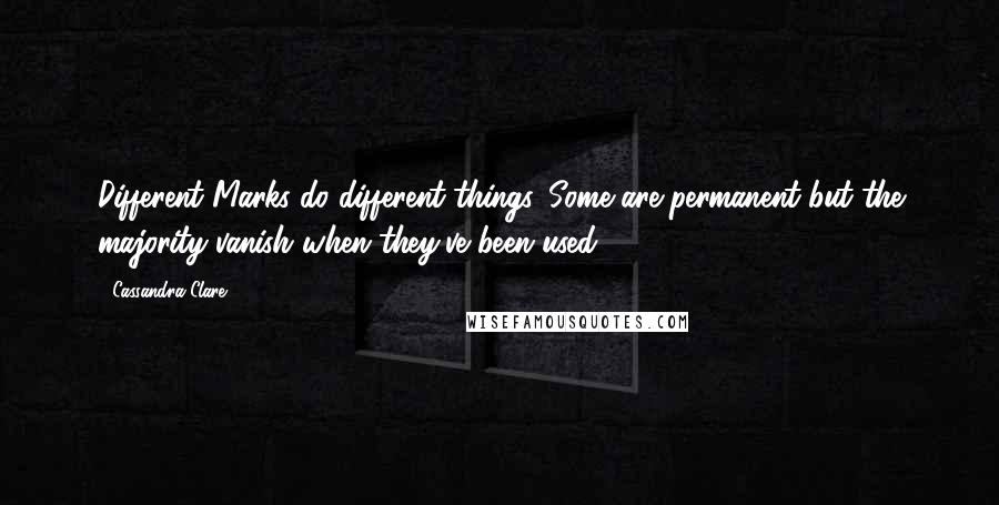 Cassandra Clare Quotes: Different Marks do different things. Some are permanent but the majority vanish when they've been used.