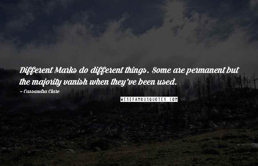 Cassandra Clare Quotes: Different Marks do different things. Some are permanent but the majority vanish when they've been used.