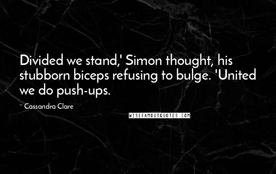 Cassandra Clare Quotes: Divided we stand,' Simon thought, his stubborn biceps refusing to bulge. 'United we do push-ups.