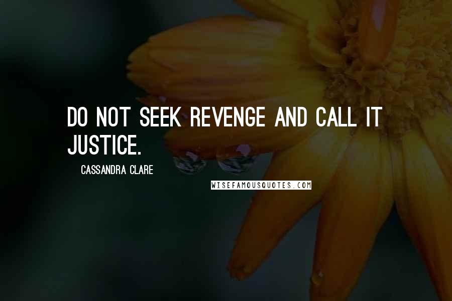 Cassandra Clare Quotes: Do not seek revenge and call it justice.