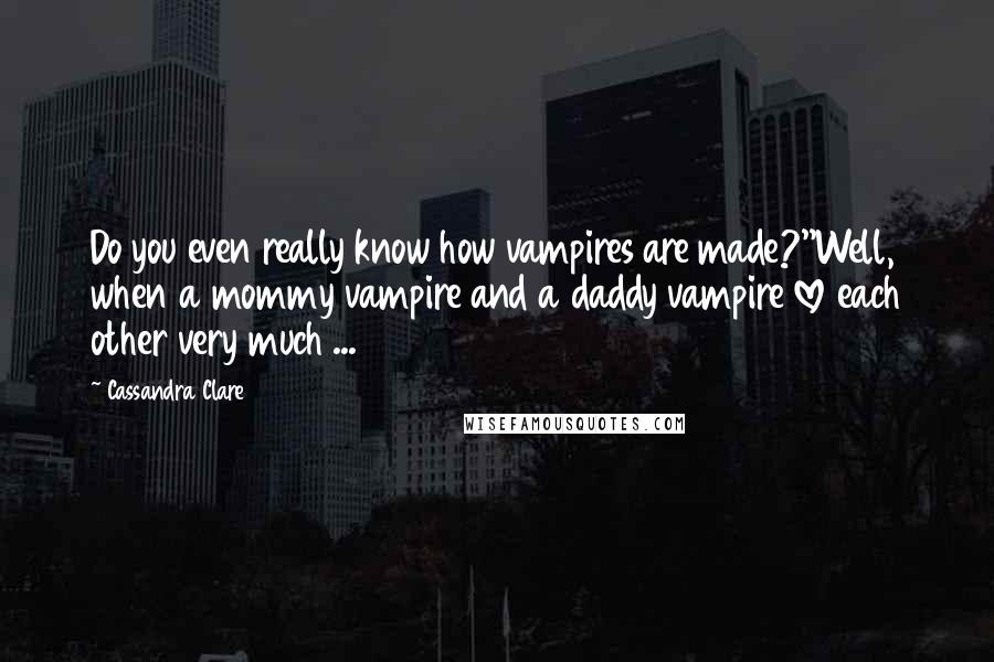 Cassandra Clare Quotes: Do you even really know how vampires are made?''Well, when a mommy vampire and a daddy vampire love each other very much ...