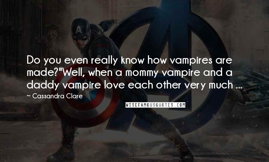 Cassandra Clare Quotes: Do you even really know how vampires are made?''Well, when a mommy vampire and a daddy vampire love each other very much ...