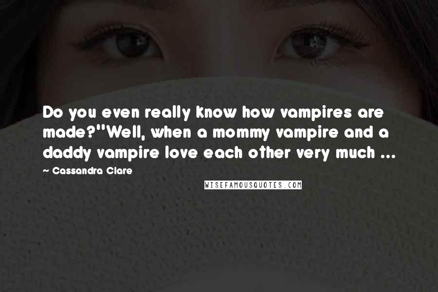 Cassandra Clare Quotes: Do you even really know how vampires are made?''Well, when a mommy vampire and a daddy vampire love each other very much ...