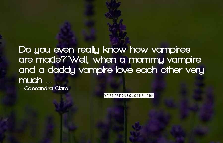 Cassandra Clare Quotes: Do you even really know how vampires are made?''Well, when a mommy vampire and a daddy vampire love each other very much ...