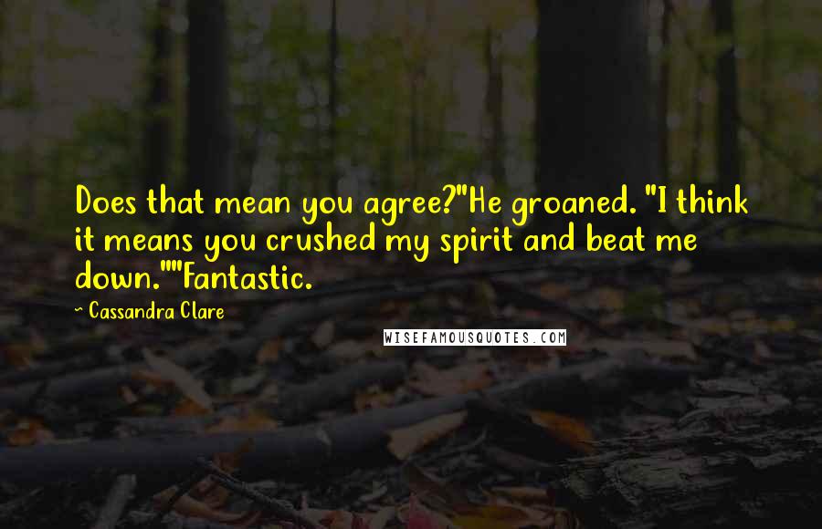 Cassandra Clare Quotes: Does that mean you agree?"He groaned. "I think it means you crushed my spirit and beat me down.""Fantastic.