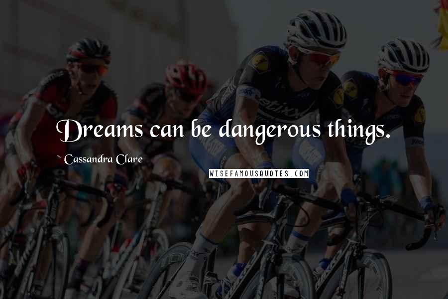 Cassandra Clare Quotes: Dreams can be dangerous things.