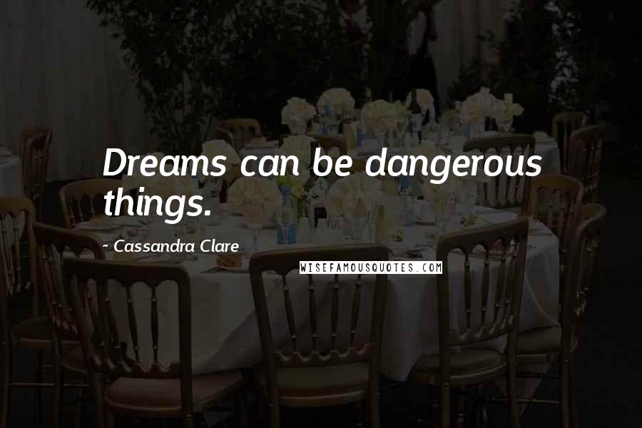 Cassandra Clare Quotes: Dreams can be dangerous things.