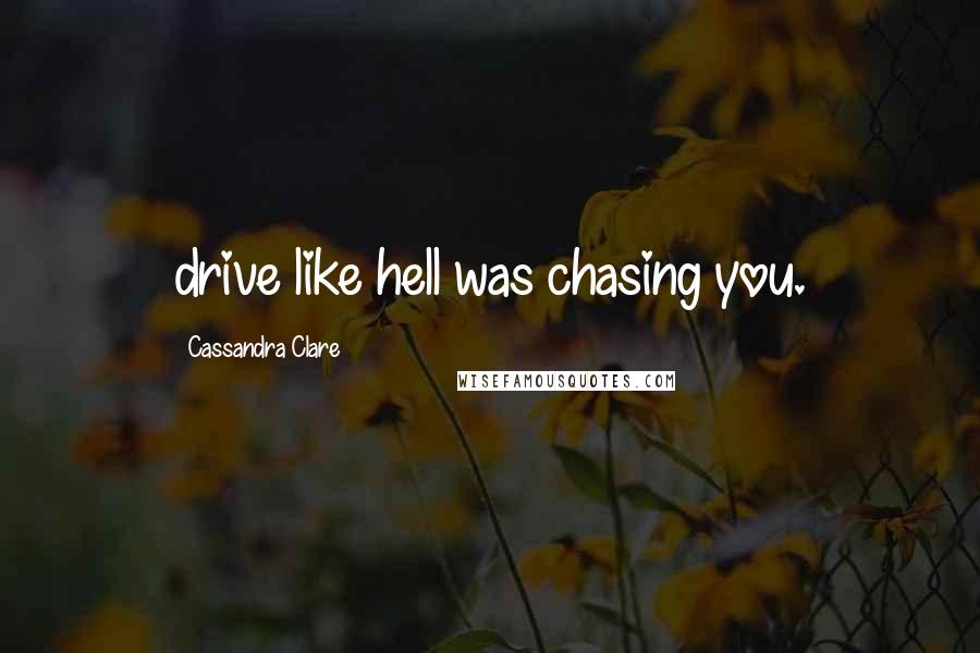 Cassandra Clare Quotes: drive like hell was chasing you.