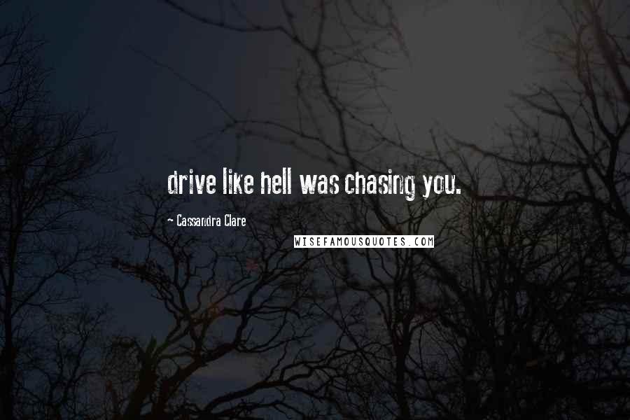 Cassandra Clare Quotes: drive like hell was chasing you.