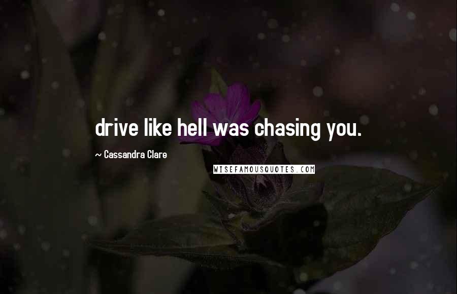Cassandra Clare Quotes: drive like hell was chasing you.