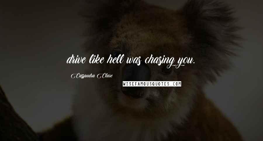 Cassandra Clare Quotes: drive like hell was chasing you.