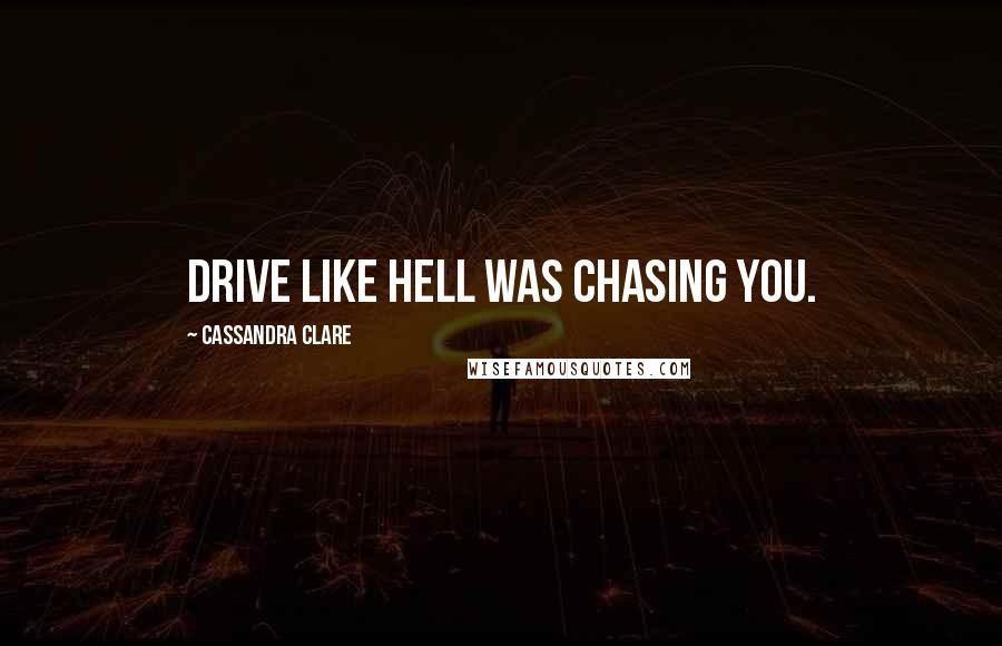 Cassandra Clare Quotes: drive like hell was chasing you.