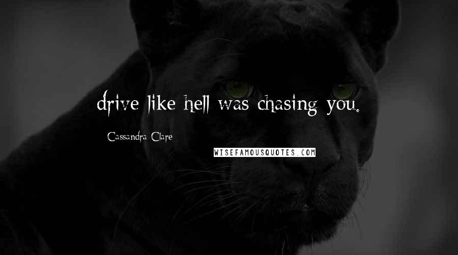 Cassandra Clare Quotes: drive like hell was chasing you.