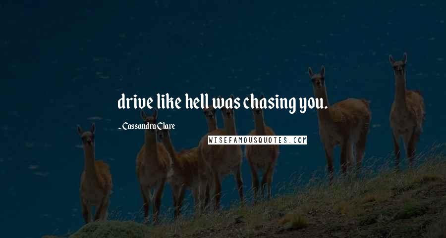 Cassandra Clare Quotes: drive like hell was chasing you.