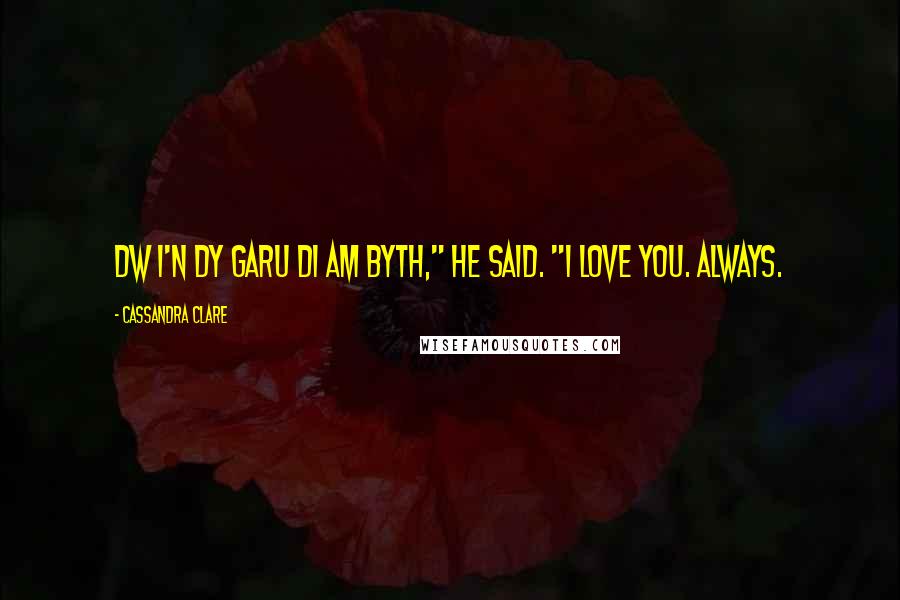 Cassandra Clare Quotes: Dw i'n dy garu di am byth," he said. "I love you. Always.