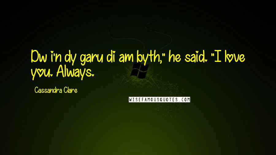 Cassandra Clare Quotes: Dw i'n dy garu di am byth," he said. "I love you. Always.