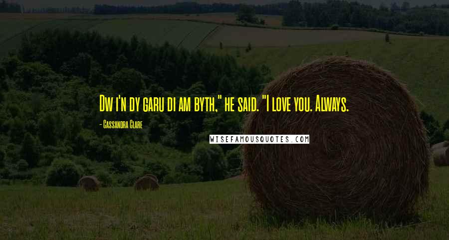 Cassandra Clare Quotes: Dw i'n dy garu di am byth," he said. "I love you. Always.