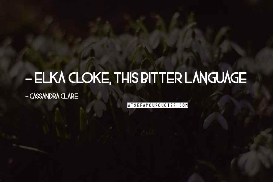 Cassandra Clare Quotes:  - Elka Cloke, This Bitter Language