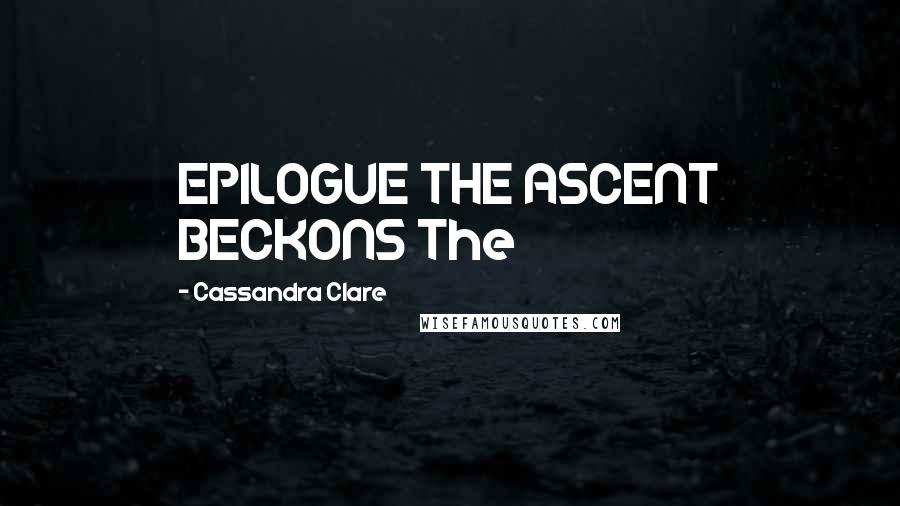 Cassandra Clare Quotes: EPILOGUE THE ASCENT BECKONS The