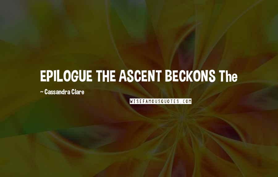 Cassandra Clare Quotes: EPILOGUE THE ASCENT BECKONS The