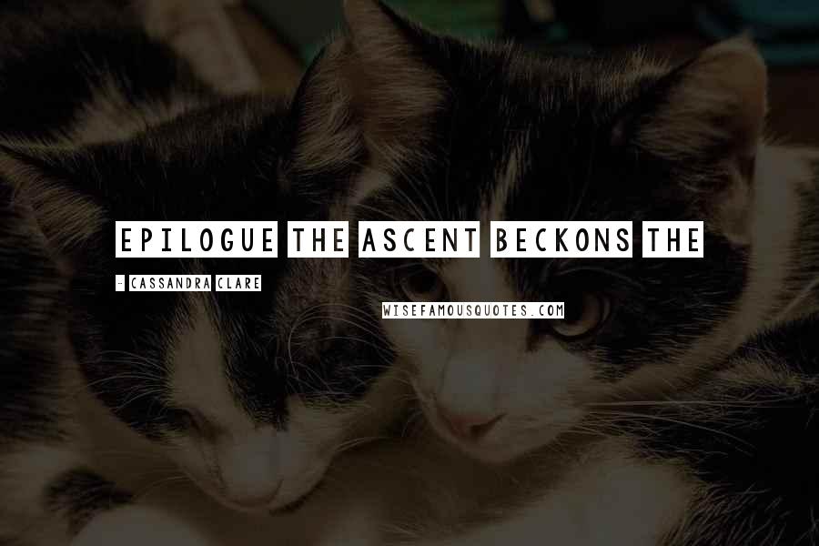 Cassandra Clare Quotes: EPILOGUE THE ASCENT BECKONS The