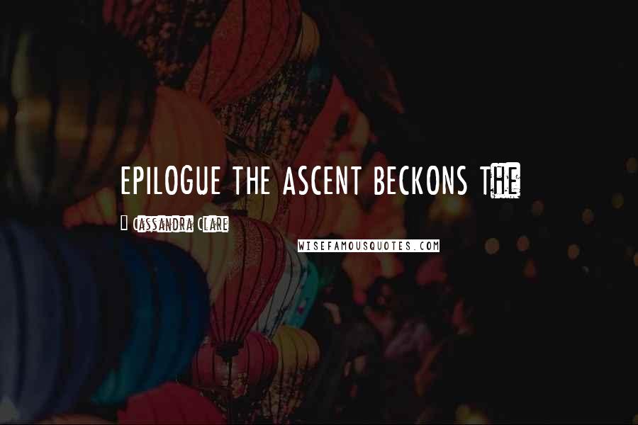 Cassandra Clare Quotes: EPILOGUE THE ASCENT BECKONS The