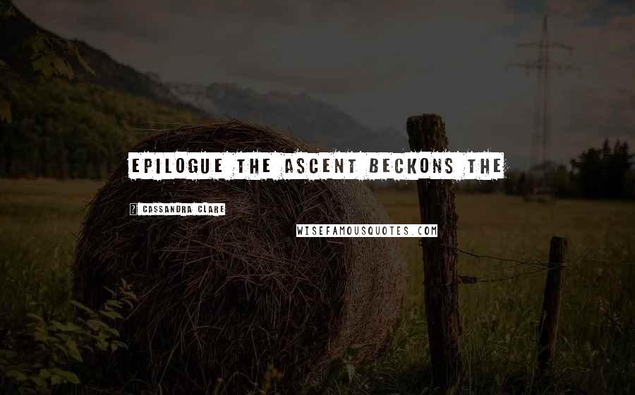 Cassandra Clare Quotes: EPILOGUE THE ASCENT BECKONS The