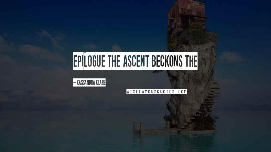 Cassandra Clare Quotes: EPILOGUE THE ASCENT BECKONS The