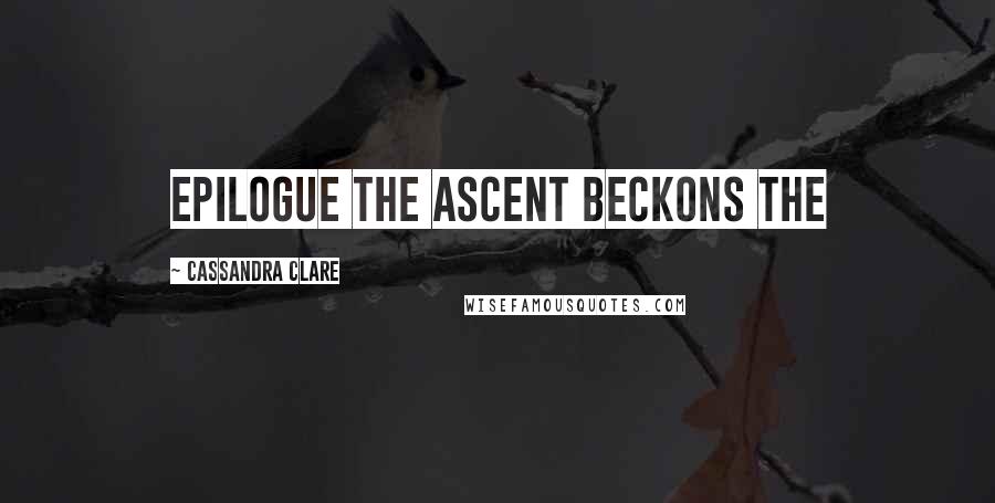 Cassandra Clare Quotes: EPILOGUE THE ASCENT BECKONS The