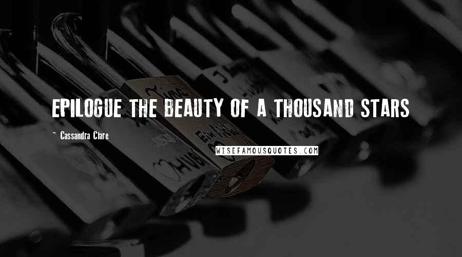 Cassandra Clare Quotes: EPILOGUE THE BEAUTY OF A THOUSAND STARS