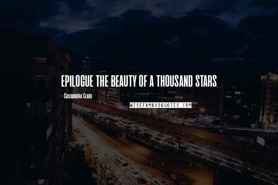 Cassandra Clare Quotes: EPILOGUE THE BEAUTY OF A THOUSAND STARS