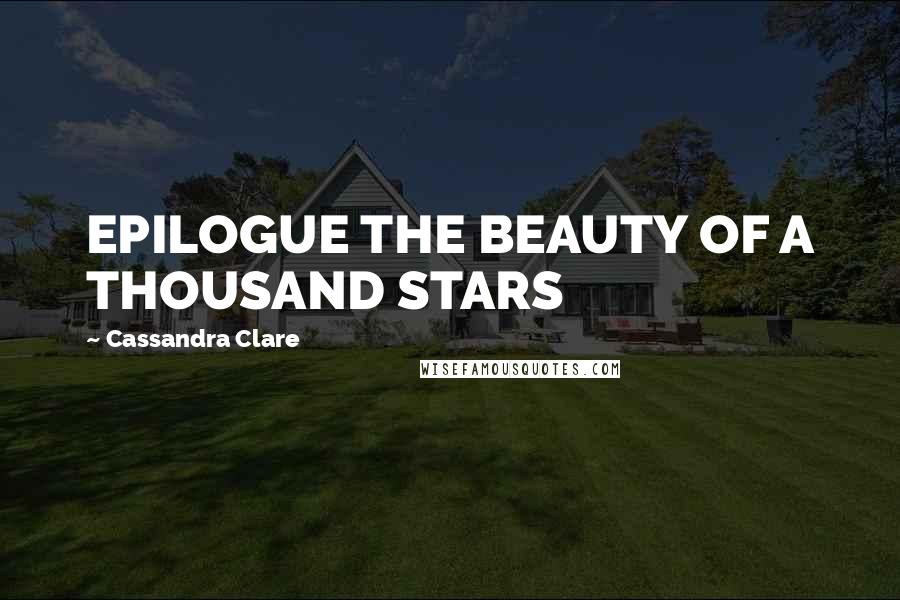 Cassandra Clare Quotes: EPILOGUE THE BEAUTY OF A THOUSAND STARS